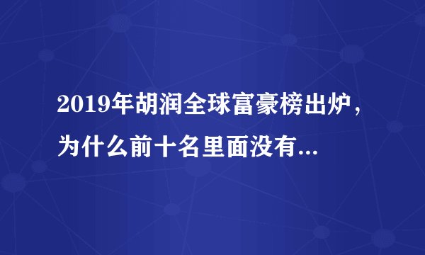 2019年胡润全球富豪榜出炉,为什么前十名里面没有中国企业家?