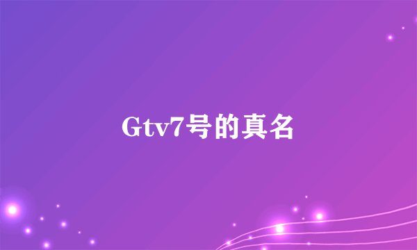 Gtv7号的真名