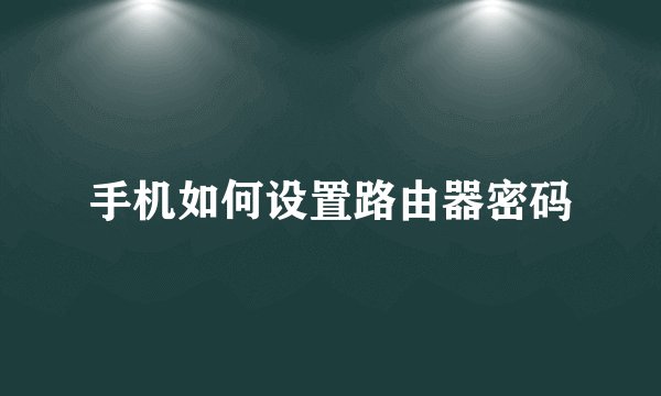 手机如何设置路由器密码