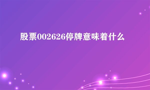股票002626停牌意味着什么