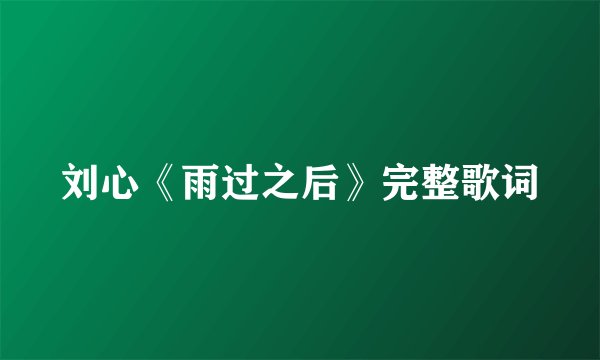 刘心《雨过之后》完整歌词