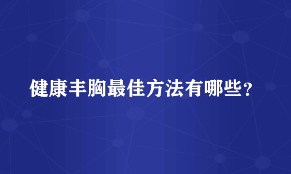 健康丰胸最佳方法有哪些？
