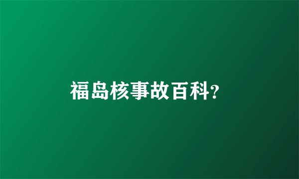 福岛核事故百科？