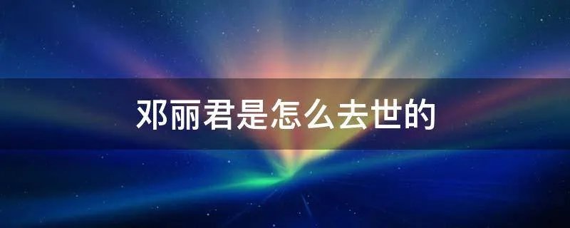 邓丽君是怎么去世的