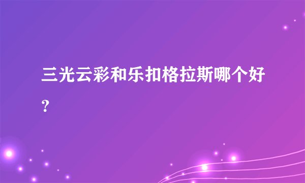三光云彩和乐扣格拉斯哪个好？