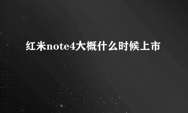 红米note4大概什么时候上市