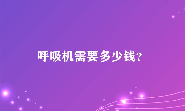 呼吸机需要多少钱？