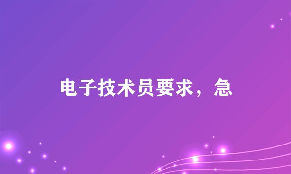 电子技术员要求，急