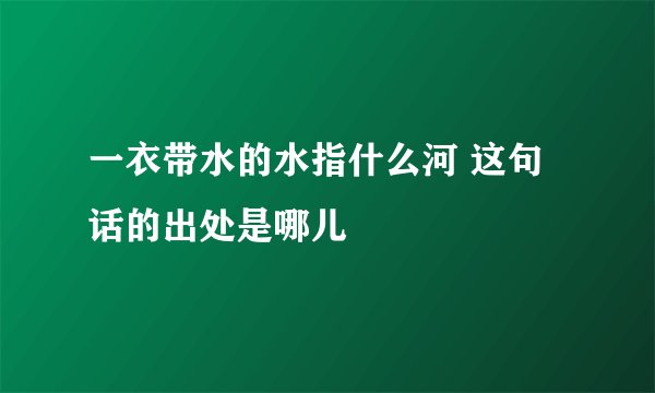 一衣带水的水指什么河 这句话的出处是哪儿