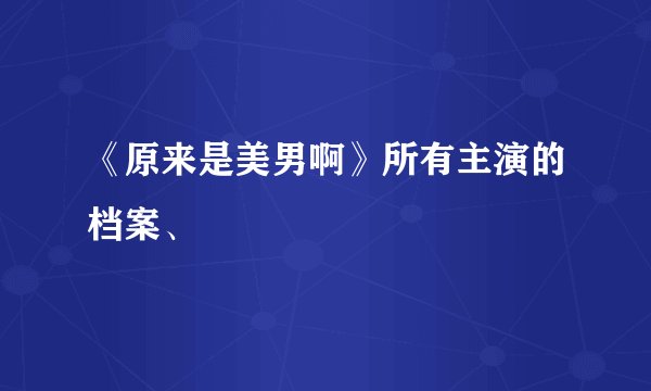 《原来是美男啊》所有主演的档案、