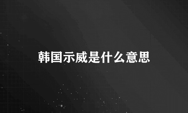 韩国示威是什么意思