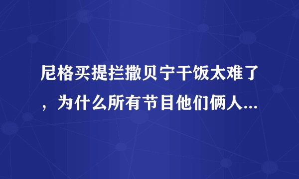 尼格买提拦撒贝宁干饭太难了，为什么所有节目他们俩人都要黏在一块？