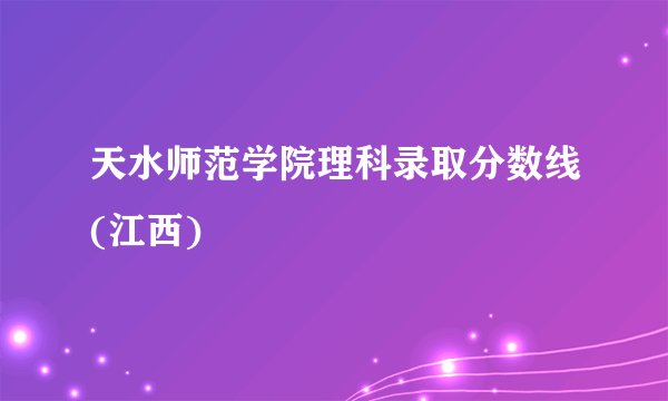 天水师范学院理科录取分数线(江西)