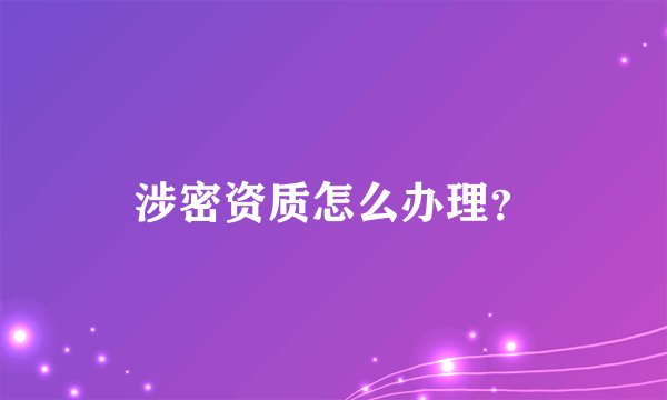 涉密资质怎么办理？