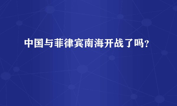 中国与菲律宾南海开战了吗？