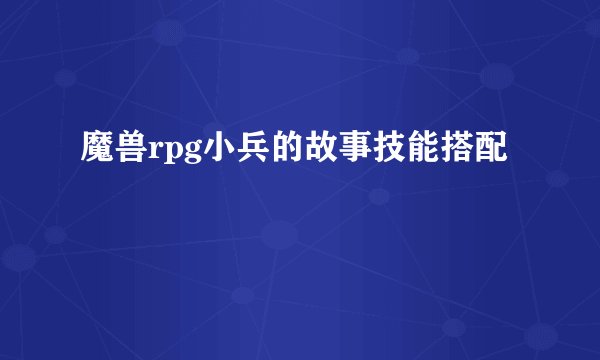 魔兽rpg小兵的故事技能搭配