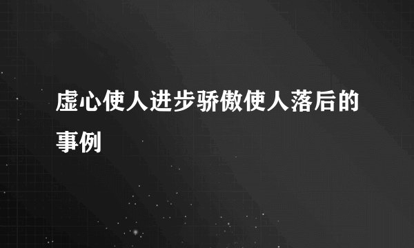 虚心使人进步骄傲使人落后的事例