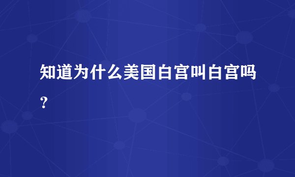 知道为什么美国白宫叫白宫吗？