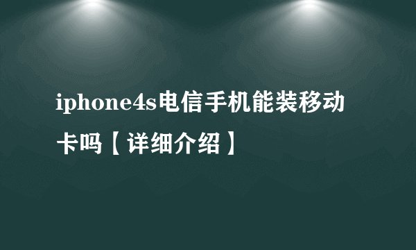 iphone4s电信手机能装移动卡吗【详细介绍】