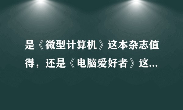 是《微型计算机》这本杂志值得，还是《电脑爱好者》这本杂志比较好？