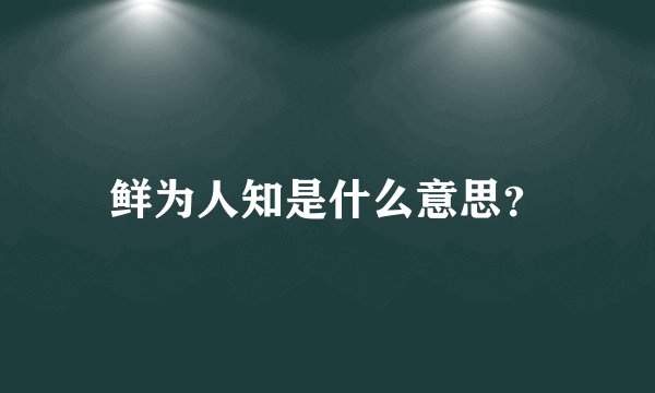 鲜为人知是什么意思?