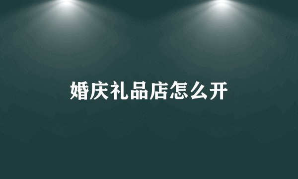 婚庆礼品店怎么开