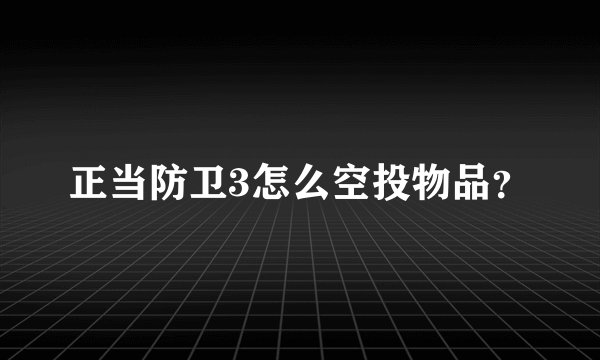 正当防卫3怎么空投物品？