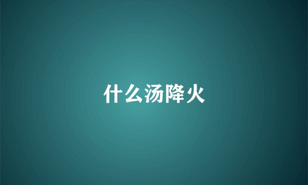 什么汤降火
