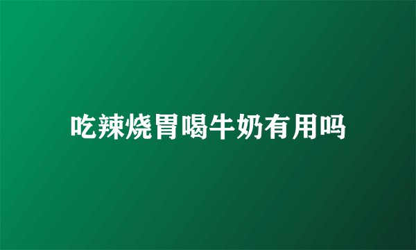 吃辣烧胃喝牛奶有用吗