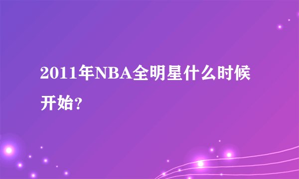 2011年NBA全明星什么时候开始？