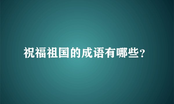 祝福祖国的成语有哪些?