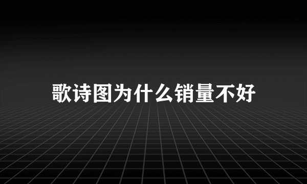 歌诗图为什么销量不好