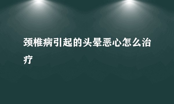 颈椎病引起的头晕恶心怎么治疗