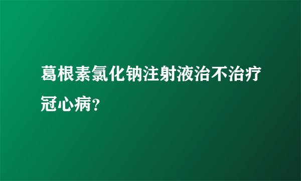 葛根素氯化钠注射液治不治疗冠心病？
