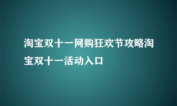 淘宝双十一网购狂欢节攻略淘宝双十一活动入口