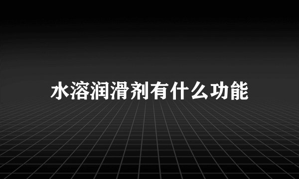 水溶润滑剂有什么功能