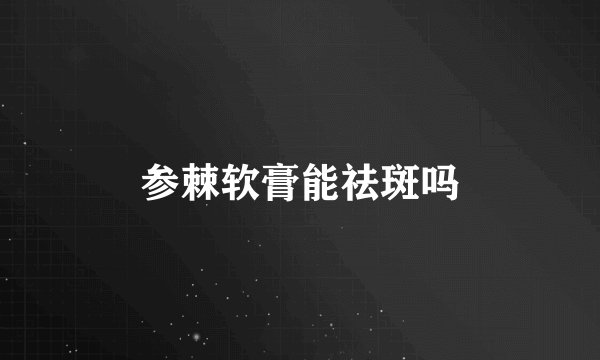 参棘软膏能祛斑吗