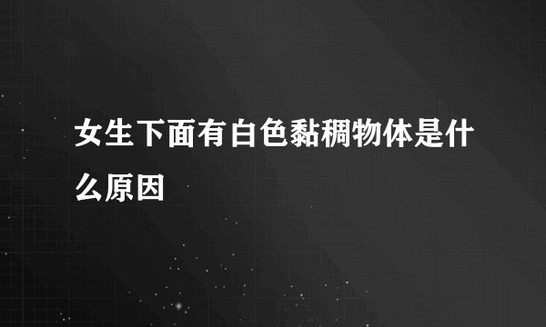 女生下面有白色黏稠物体是什么原因