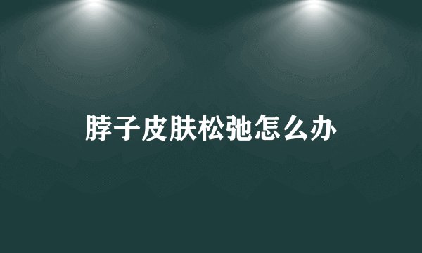 脖子皮肤松弛怎么办