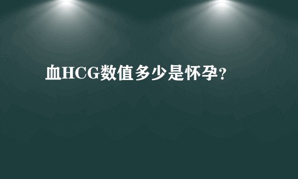  血HCG数值多少是怀孕？