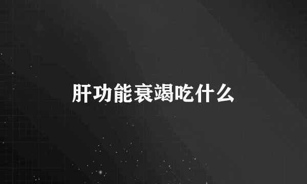 肝功能衰竭吃什么
