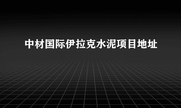 中材国际伊拉克水泥项目地址