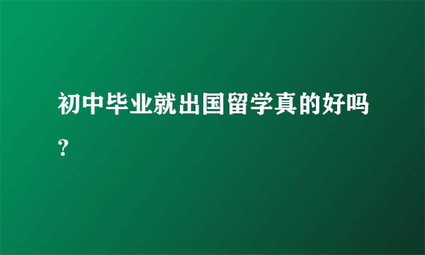 初中毕业就出国留学真的好吗？