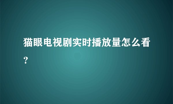 猫眼电视剧实时播放量怎么看？