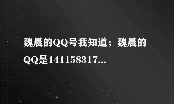 魏晨的QQ号我知道；魏晨的QQ是1411583170这个才是真的