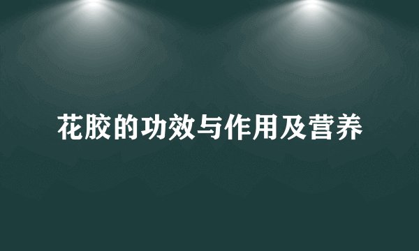 花胶的功效与作用及营养