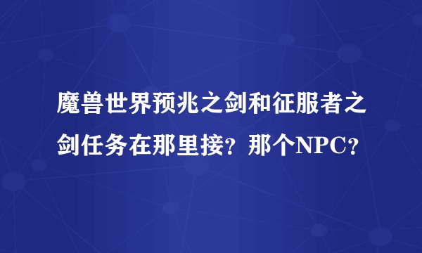 魔兽世界预兆之剑和征服者之剑任务在那里接?那个NPC?