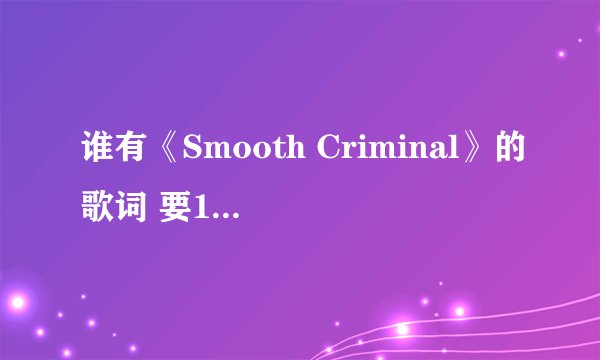 谁有《Smooth Criminal》的歌词 要100%准确的 顺序正确的