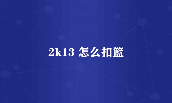 2k13 怎么扣篮