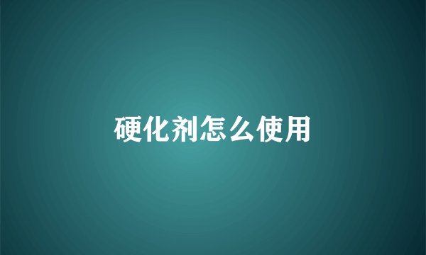 硬化剂怎么使用